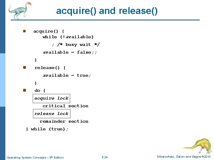 acquire() and release() n acquire() { while (!available) ; /* busy wait */ available