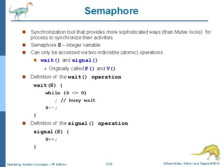 Semaphore n Synchronization tool that provides more sophisticated ways (than Mutex locks) for process