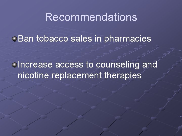 Recommendations Ban tobacco sales in pharmacies Increase access to counseling and nicotine replacement therapies