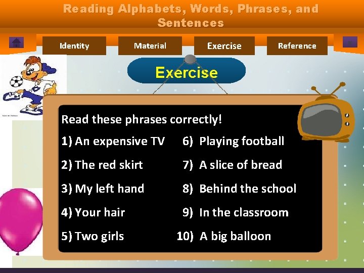 Reading Alphabets, Words, Phrases, and Sentences Identity Material Exercise Reference Exercise Read these phrases