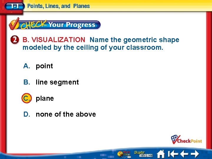 B. VISUALIZATION Name the geometric shape modeled by the ceiling of your classroom. A.
