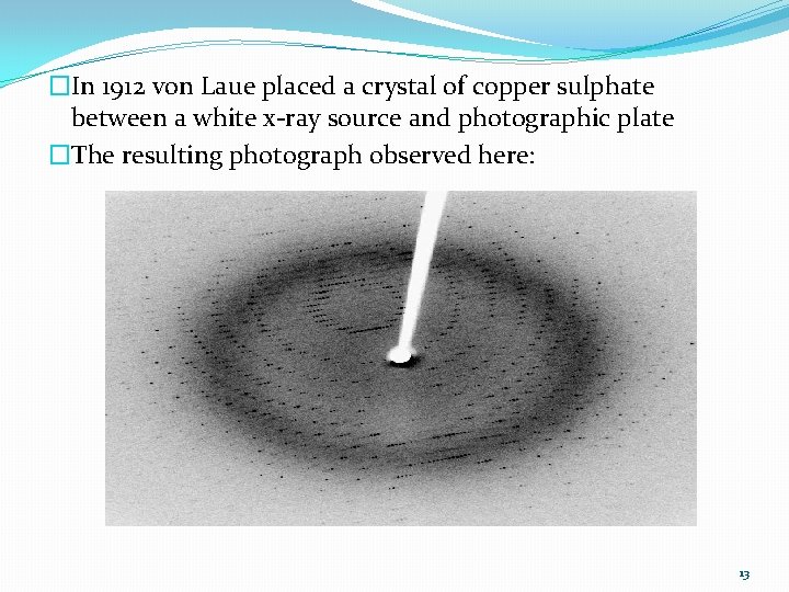 �In 1912 von Laue placed a crystal of copper sulphate between a white x-ray