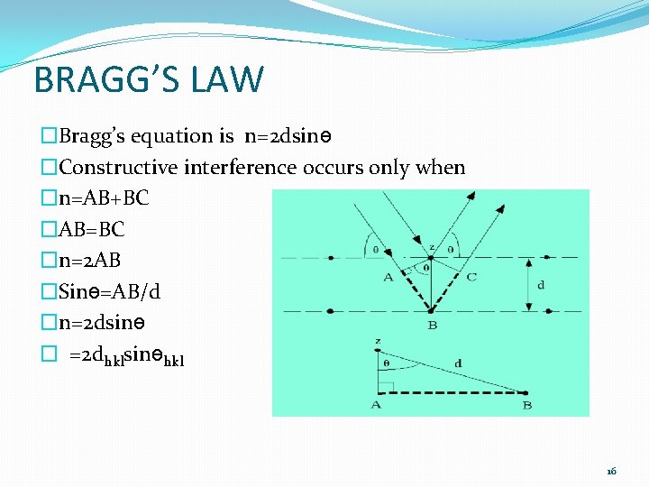 BRAGG’S LAW �Bragg’s equation is n=2 dsinө �Constructive interference occurs only when �n=AB+BC �AB=BC