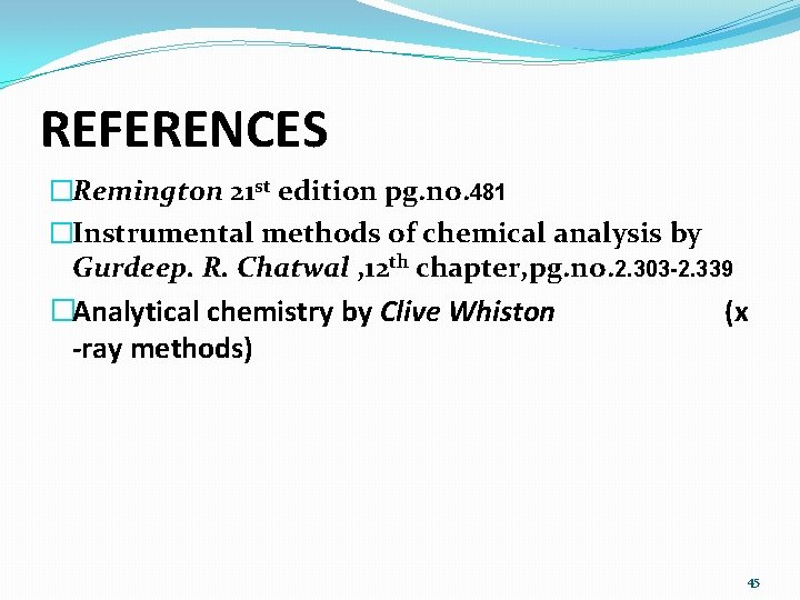 REFERENCES �Remington 21 st edition pg. no. 481 �Instrumental methods of chemical analysis by