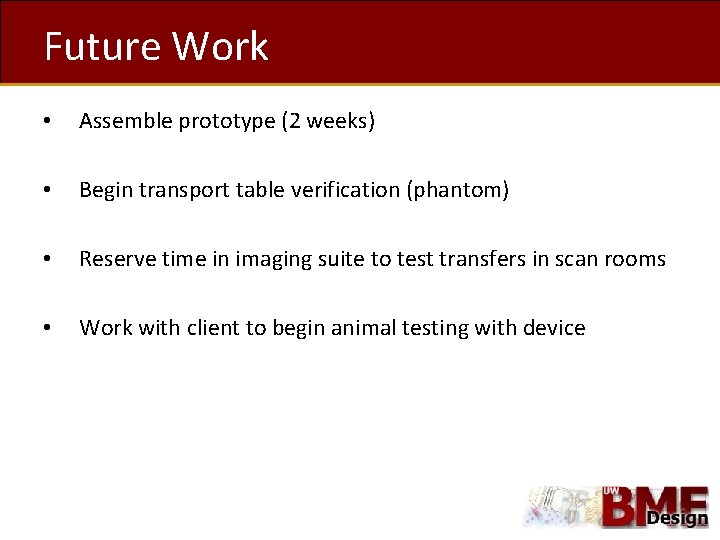 Future Work • Assemble prototype (2 weeks) • Begin transport table verification (phantom) •