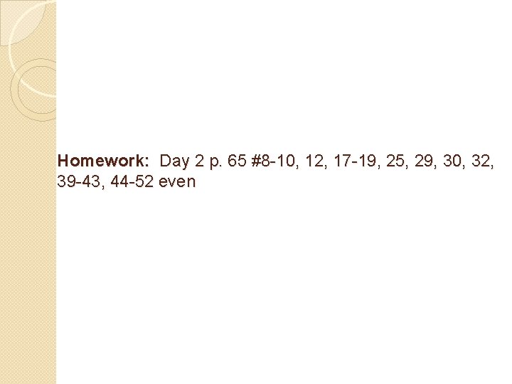 Homework: Day 2 p. 65 #8 -10, 12, 17 -19, 25, 29, 30, 32,