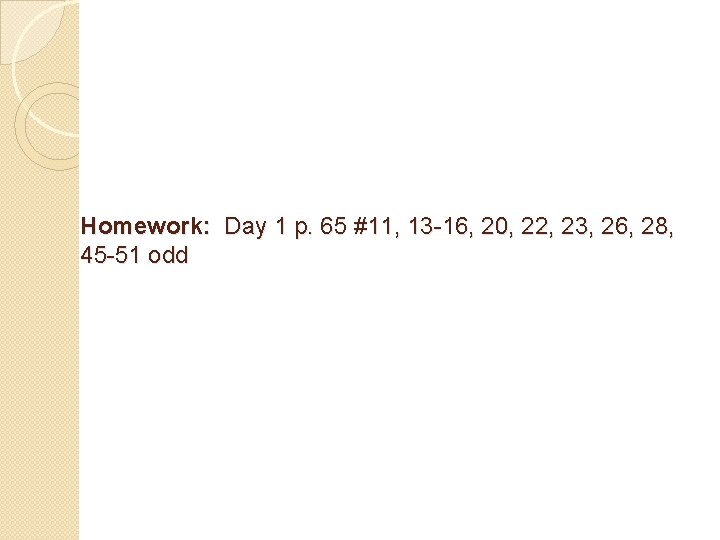 Homework: Day 1 p. 65 #11, 13 -16, 20, 22, 23, 26, 28, 45