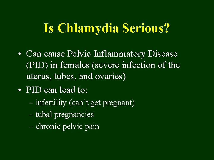 Is Chlamydia Serious? • Can cause Pelvic Inflammatory Disease (PID) in females (severe infection
