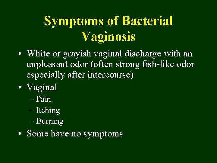 Symptoms of Bacterial Vaginosis • White or grayish vaginal discharge with an unpleasant odor