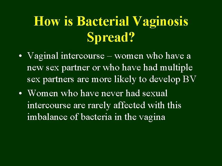 How is Bacterial Vaginosis Spread? • Vaginal intercourse – women who have a new