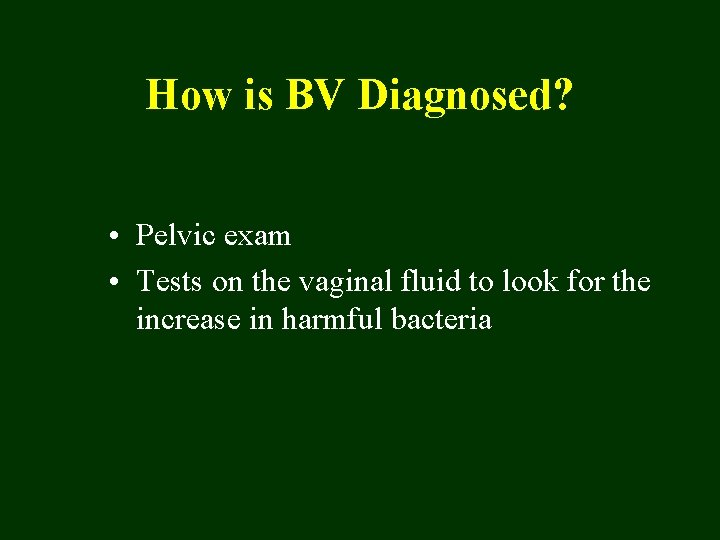How is BV Diagnosed? • Pelvic exam • Tests on the vaginal fluid to
