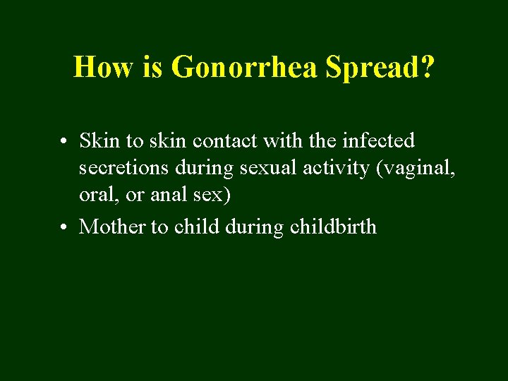 How is Gonorrhea Spread? • Skin to skin contact with the infected secretions during
