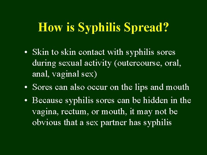 How is Syphilis Spread? • Skin to skin contact with syphilis sores during sexual