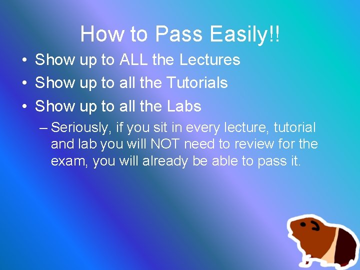 How to Pass Easily!! • Show up to ALL the Lectures • Show up