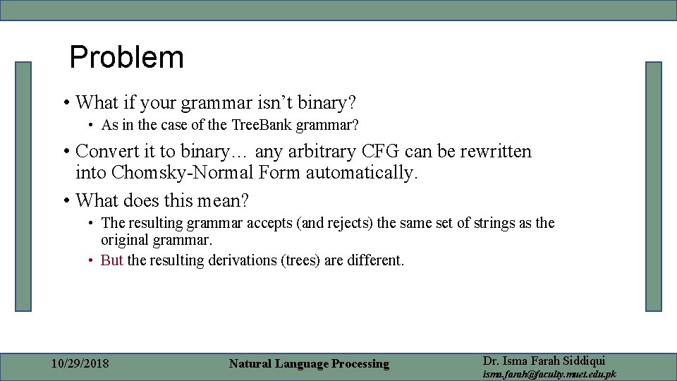 Problem • What if your grammar isn’t binary? • As in the case of