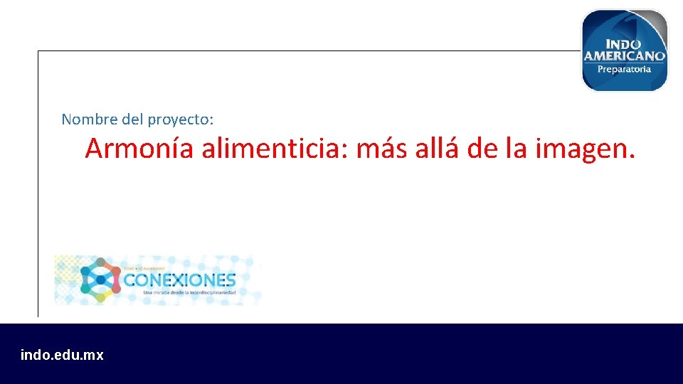 Nombre del proyecto: Armonía alimenticia: más allá de la imagen. indo. edu. mx 