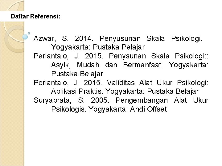 Daftar Referensi: Azwar, S. 2014. Penyusunan Skala Psikologi. Yogyakarta: Pustaka Pelajar Periantalo, J. 2015.