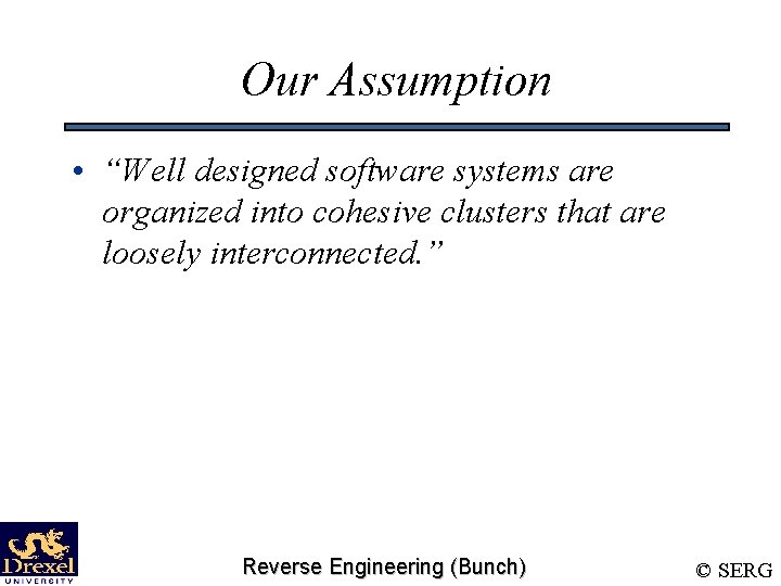 Our Assumption • “Well designed software systems are organized into cohesive clusters that are