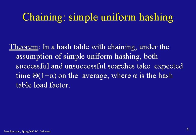 Chaining: simple uniform hashing Theorem: In a hash table with chaining, under the assumption