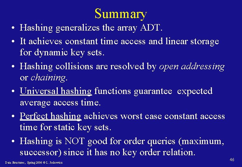 Summary • Hashing generalizes the array ADT. • It achieves constant time access and