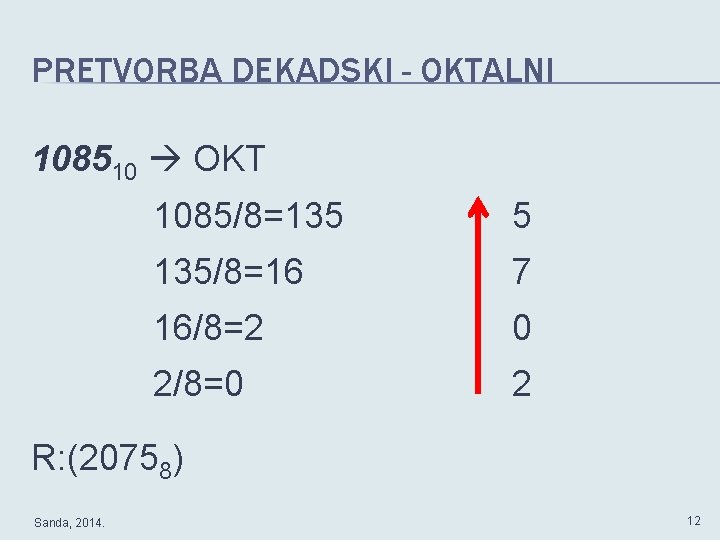 PRETVORBA DEKADSKI - OKTALNI 108510 OKT 1085/8=135 5 135/8=16 7 16/8=2 0 2/8=0 2