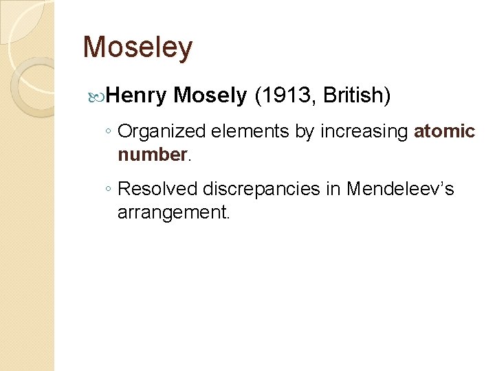 Moseley Henry Mosely (1913, British) ◦ Organized elements by increasing atomic number. ◦ Resolved