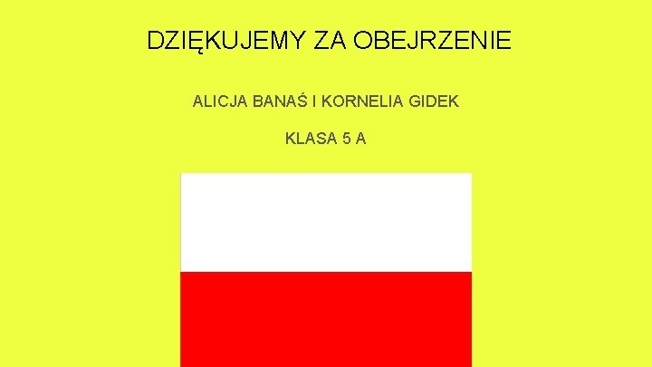 DZIĘKUJEMY ZA OBEJRZENIE ALICJA BANAŚ I KORNELIA GIDEK KLASA 5 A 