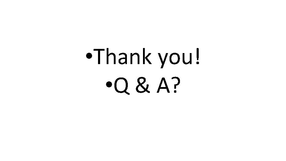  • Thank you! • Q & A? 