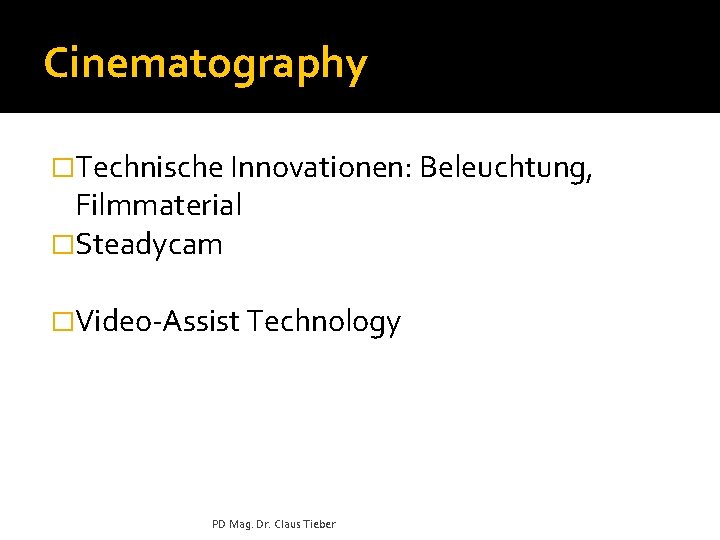 Cinematography �Technische Innovationen: Beleuchtung, Filmmaterial �Steadycam �Video-Assist Technology PD Mag. Dr. Claus Tieber 