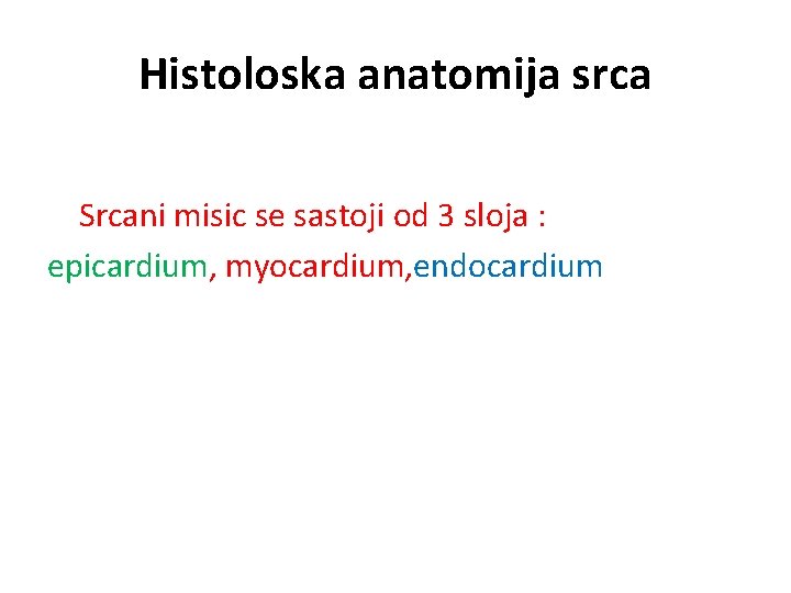 Histoloska anatomija srca Srcani misic se sastoji od 3 sloja : epicardium, myocardium, endocardium