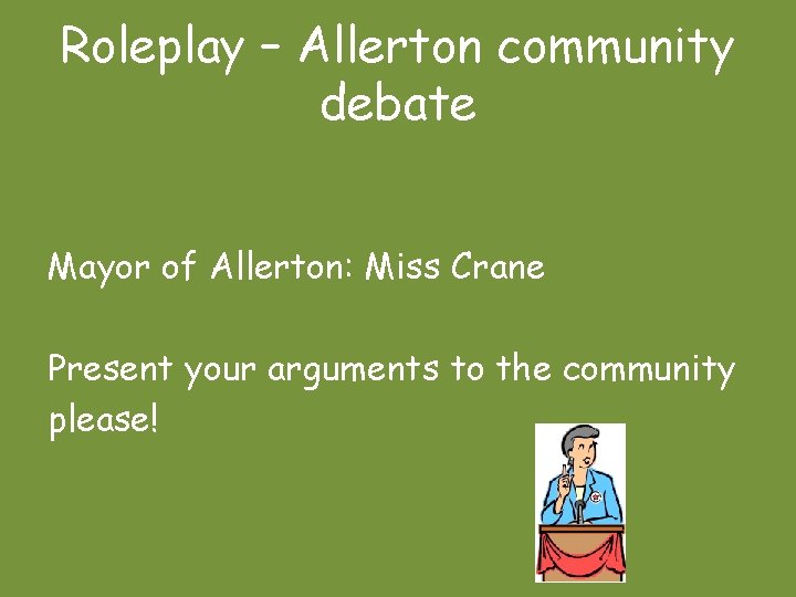 Roleplay – Allerton community debate Mayor of Allerton: Miss Crane Present your arguments to
