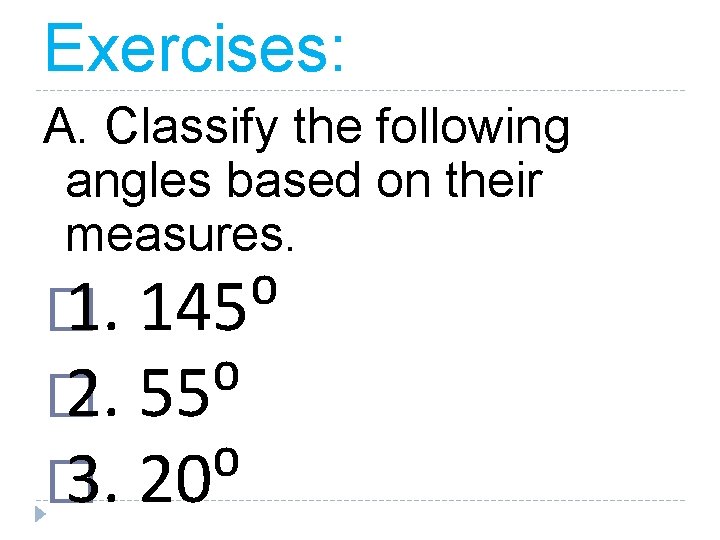 Exercises: A. Classify the following angles based on their measures. � 1. 145⁰ �