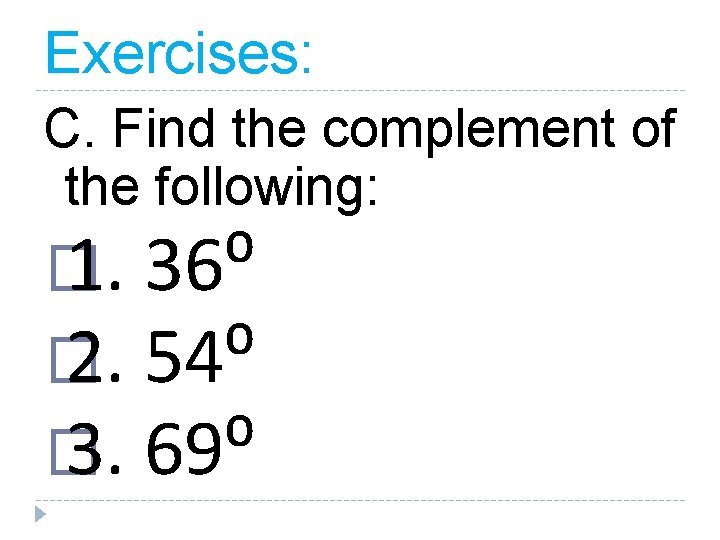 Exercises: C. Find the complement of the following: � 1. 36⁰ � 2. 54⁰