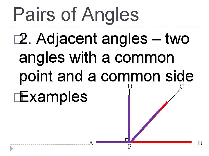 Pairs of Angles � 2. Adjacent angles – two angles with a common point