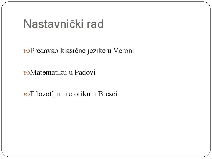 Nastavnički rad Predavao klasične jezike u Veroni Matematiku u Padovi Filozofiju i retoriku u