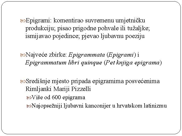  Epigrami: komentirao suvremenu umjetničku produkciju; pisao prigodne pohvale ili tužaljke; ismijavao pojedince; pjevao