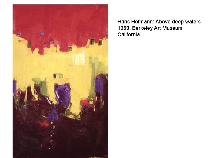 Hans Hofmann: Above deep waters 1959. Berkeley Art Museum California 