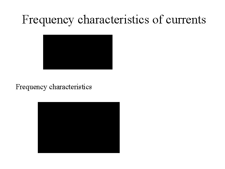 Frequency characteristics of currents Frequency characteristics 