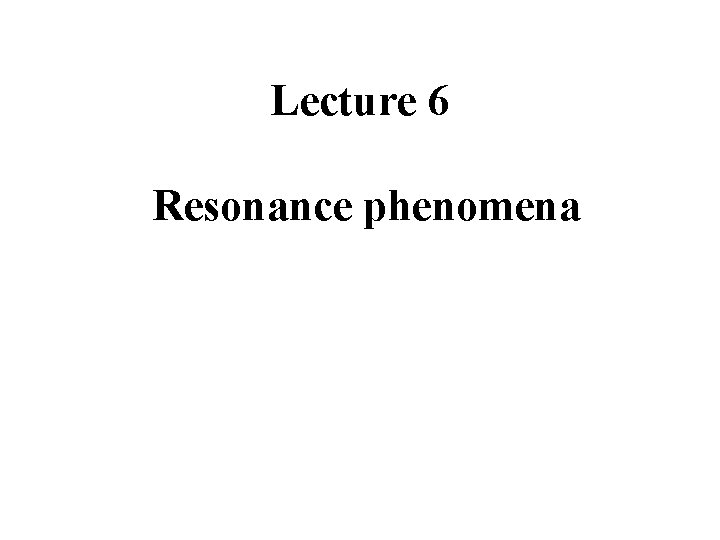 Lecture 6 Resonance phenomena 