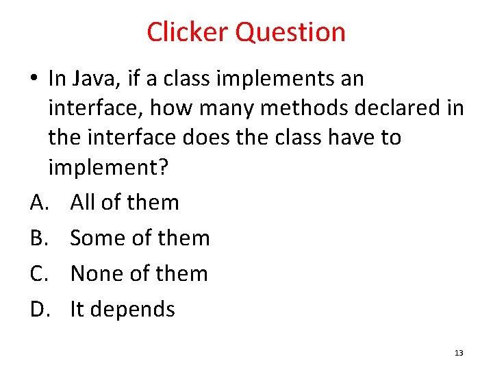 Clicker Question • In Java, if a class implements an interface, how many methods
