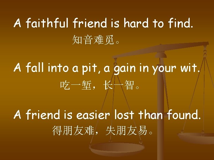 A faithful friend is hard to find. 知音难觅。 A fall into a pit, a