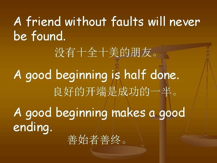 A friend without faults will never be found. 没有十全十美的朋友。 A good beginning is half