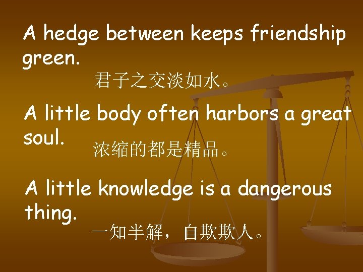 A hedge between keeps friendship green. 君子之交淡如水。 A little body often harbors a great