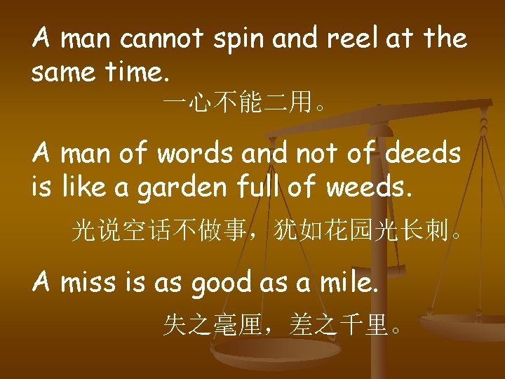 A man cannot spin and reel at the same time. 一心不能二用。 A man of