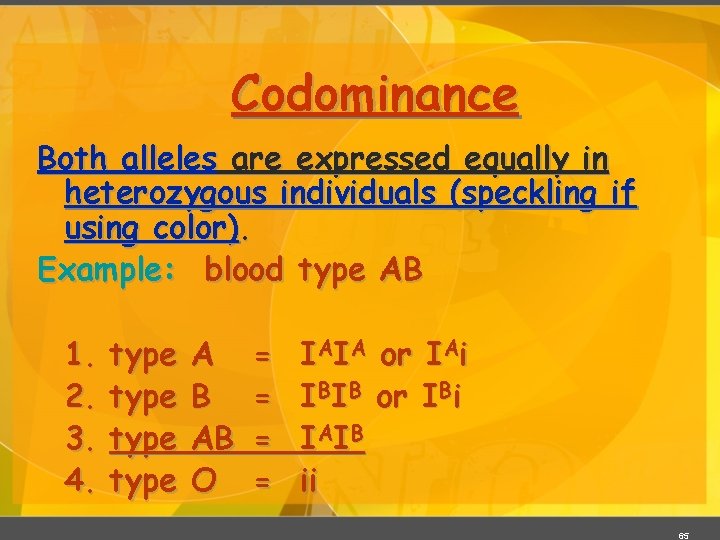 Codominance Both alleles are expressed equally in heterozygous individuals (speckling if using color). Example: