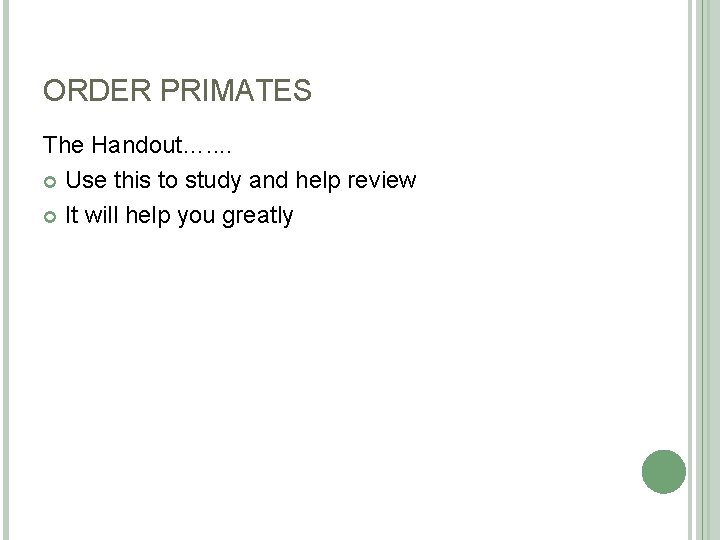ORDER PRIMATES The Handout…. . Use this to study and help review It will
