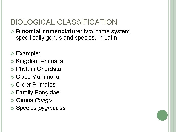 BIOLOGICAL CLASSIFICATION Binomial nomenclature: two-name system, specifically genus and species, in Latin Example: Kingdom