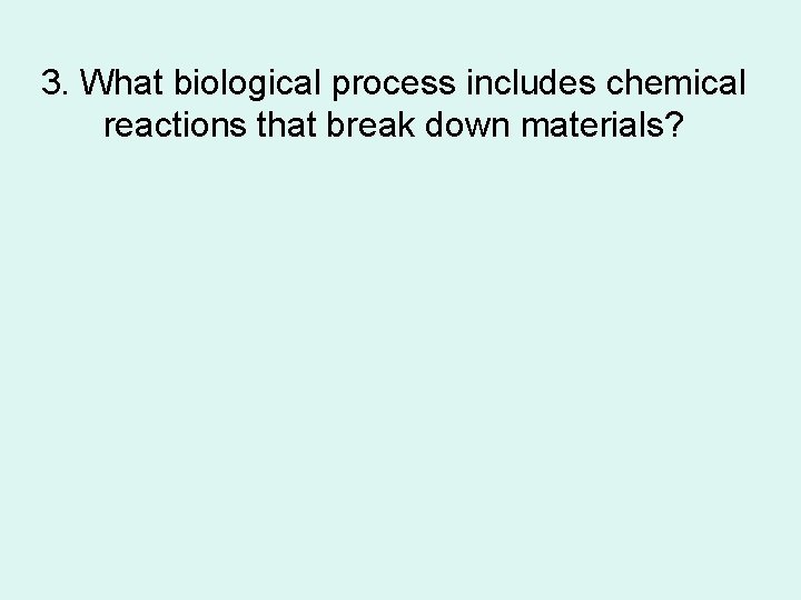 3. What biological process includes chemical reactions that break down materials? 
