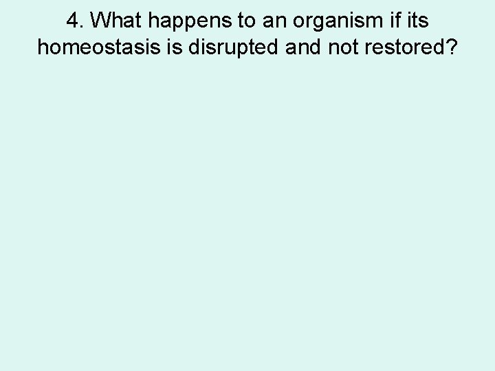 4. What happens to an organism if its homeostasis is disrupted and not restored?