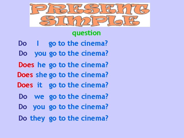 Do Do question I go to the cinema? you go to the cinema? Does